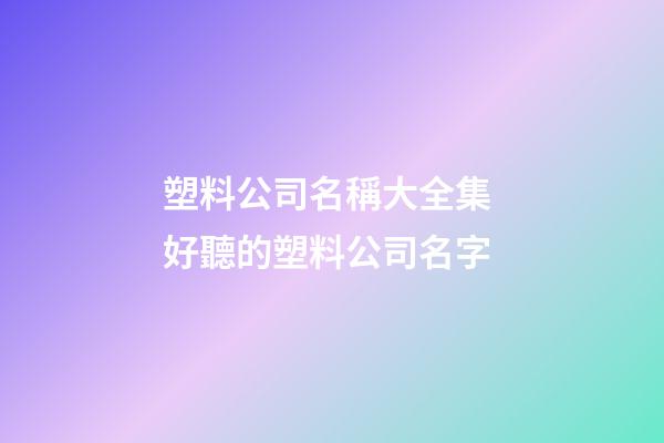 塑料公司名稱大全集 好聽的塑料公司名字-第1張-公司起名-玄機(jī)派